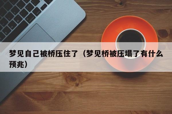梦见自己被桥压住了(梦见桥被压塌了有什么预兆)