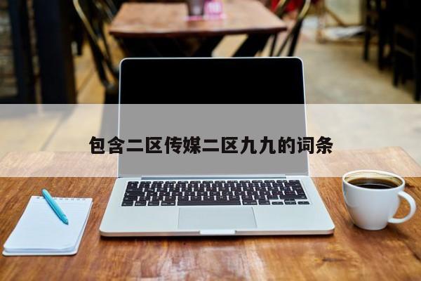 包含二区传媒二区九九的词条